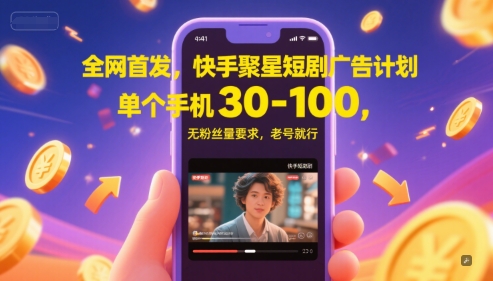 全网首发，快手聚星短剧广告计划，单个手机30-100，无粉丝量要求，老号就行-顺彩轻创-资源网-最新项目分享网