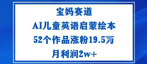 宝妈赛道：AI儿童英语启蒙绘本52个作品涨粉19.5W月利润2w+-顺彩轻创-资源网-最新项目分享网