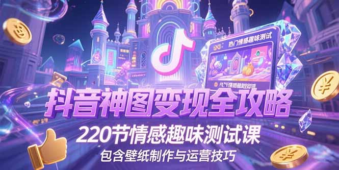 抖音神图变现全攻略，220节情感趣味测试课，包含壁纸制作与运营技巧-顺彩轻创-资源网-最新项目分享网
