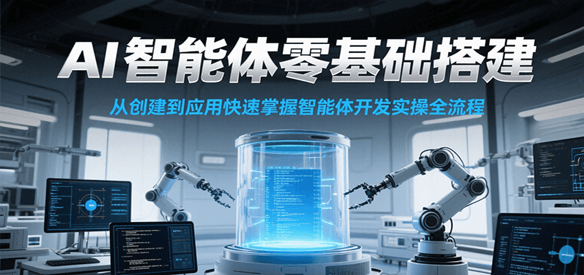 AI智能体零基础搭建实操课，从创建到应用快速掌握智能体开发全流程！-顺彩轻创-资源网-最新项目分享网