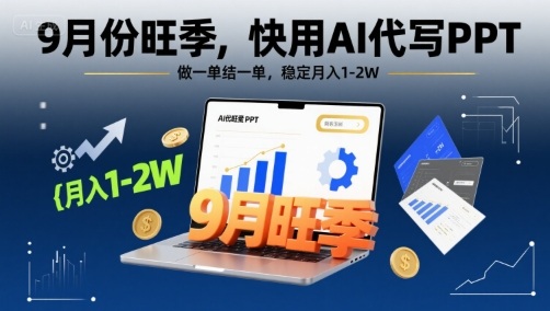 9月份旺季，快用AI代写PPT，做一单结一单，稳定月入1-2W【附AI工具和模板】-顺彩轻创-资源网-最新项目分享网