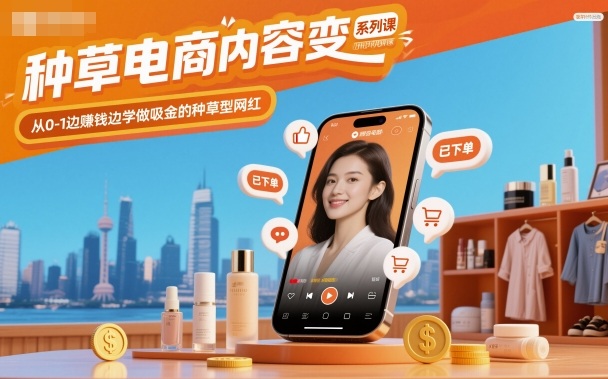 种草电商内容变现系列课，从0-1边賺钱边学做吸金的种草型网红-顺彩轻创-资源网-最新项目分享网