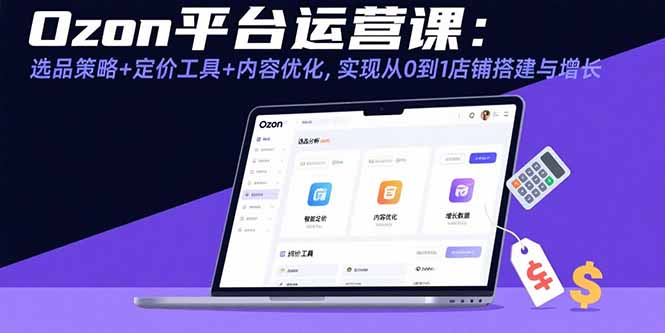 Ozon平台运营课：选品策略+定价工具+内容优化，实现从0到1店铺搭建与增长-顺彩轻创-资源网-最新项目分享网