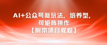 AI+公众号新玩法之培养型，可矩阵操作【附带项目教程】-顺彩轻创-资源网-最新项目分享网