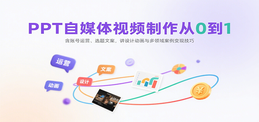 PPT自媒体视频制作从0到1：含账号运营、选题文案，讲设计动画与多领域案例变现技巧-顺彩轻创-资源网-最新项目分享网