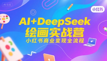 AI+DeepSeek绘画实战营，小红书商业变现全流程-顺彩轻创-资源网-最新项目分享网