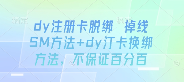 dy注册卡脱绑 掉线SM方法+dy汀卡换绑方法，不保证百分百-顺彩轻创-资源网-最新项目分享网