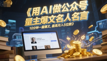 用AI做公众号流量主爆文名人名言，10分钟一篇爆文，最高月入5位数-顺彩轻创-资源网-最新项目分享网
