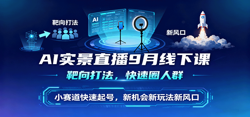 AI实景直播9月线下课，靶向打法，快速圈人群，小塞道快速起号，新机会新玩法新风口-顺彩轻创-资源网-最新项目分享网