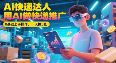 Ai快递达人，用AI做快递推广，0基础上手操作，一天搞5张-顺彩轻创-资源网-最新项目分享网