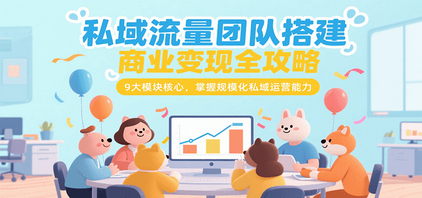 私域流量团队搭建商业变现全攻略，9大模块核心，掌握规模化私域运营能力-顺彩轻创-资源网-最新项目分享网