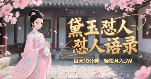 林黛玉怼人语录怼人鸡汤，AI产出图片视频文案，每天十分钟，创作者分成月收益1W+-顺彩轻创-资源网-最新项目分享网