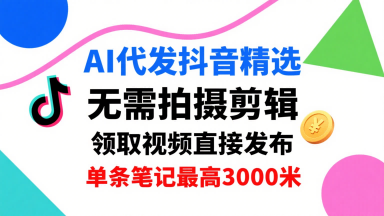 AI代发抖音精选，领取视频直接发布，单号每天领取3条，单条笔记最高3k，无需拍摄剪辑，懒人福利-顺彩轻创-资源网-最新项目分享网