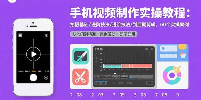 手机视频制作实操教程：拍摄基础/进阶技法/到后期剪辑，50个实操案例-顺彩轻创-资源网-最新项目分享网