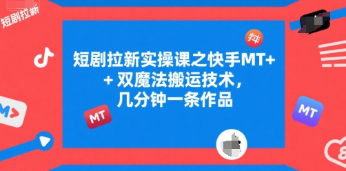 短剧拉新实操课之快手MT+双魔法搬运技术，几分钟一条作品-顺彩轻创-资源网-最新项目分享网