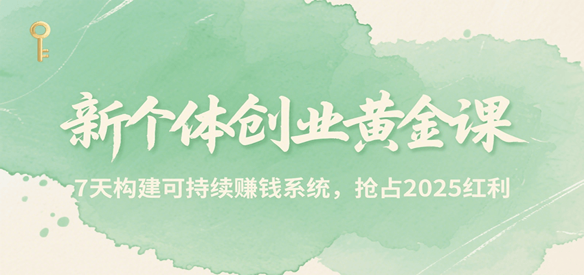 新个体创业黄金课，7天构建可持续赚钱系统，抢占2025红利-顺彩轻创-资源网-最新项目分享网