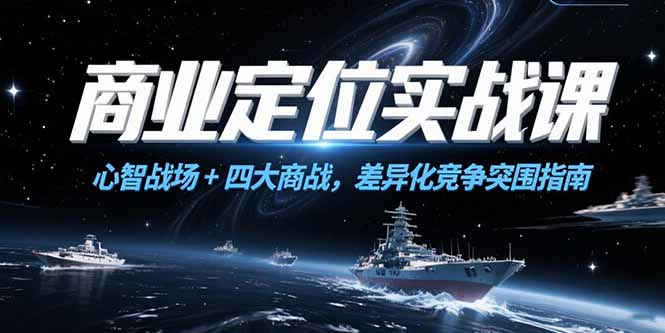 商业定位实战课，心智战场+四大商战，差异化竞争突围指南-顺彩轻创-资源网-最新项目分享网