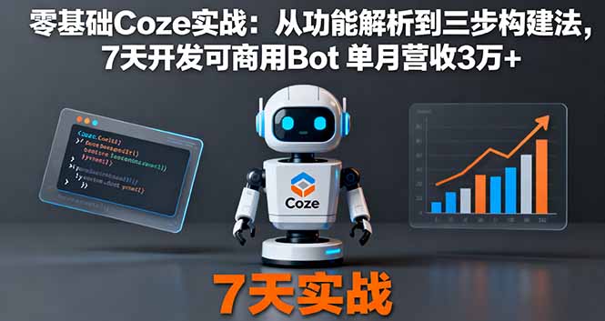 零基础Coze实战：从功能解析到三步构建法，7天开发可商用Bot 单月营收3万+-顺彩轻创-资源网-最新项目分享网
