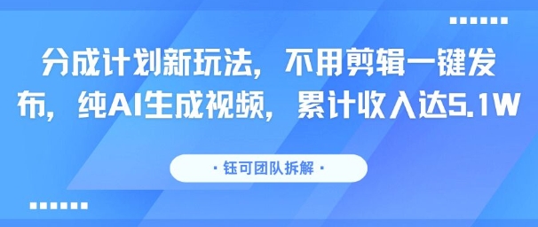 分成计划新玩法，不用剪辑一键发布，纯AI生成视频，累计收入达5.1W-顺彩轻创-资源网-最新项目分享网