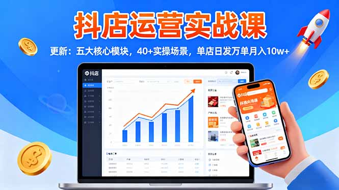 抖店运营实战课-更新：五大核心模块，40+实操场景，单店日发万单月入10w+-顺彩轻创-资源网-最新项目分享网