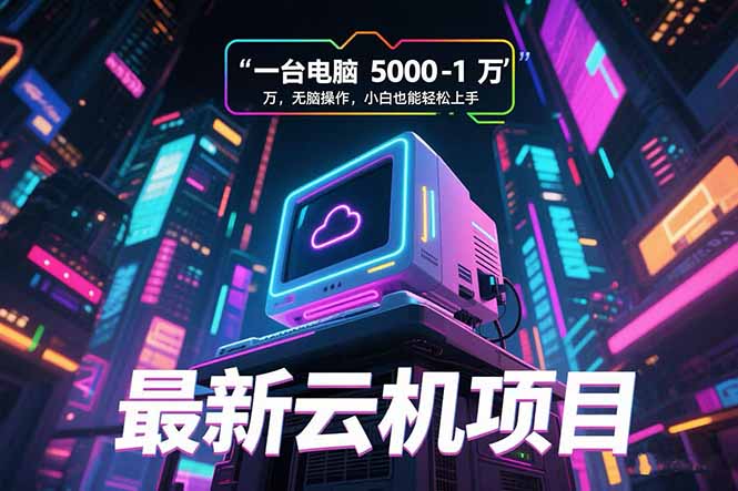 最新云机项目 一台电脑5000到10000 无脑操作小白也能轻松上手-顺彩轻创-资源网-最新项目分享网