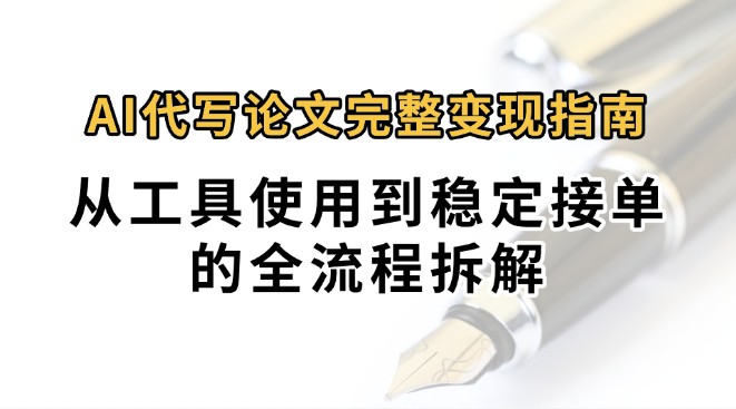 0投入月过万AI代写论文完整变现指南：从工具使用到稳定接单的全流程拆解-顺彩轻创-资源网-最新项目分享网