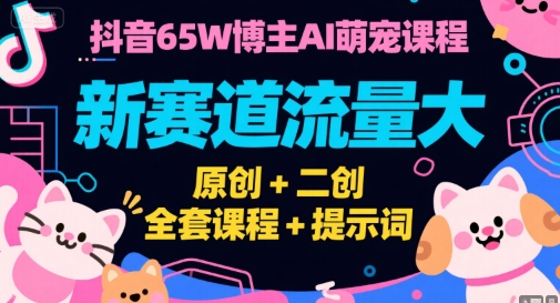 抖音65W博主AI萌宠课程，新赛道流量大，原创+二创，全套课程+提示词-顺彩轻创-资源网-最新项目分享网