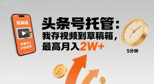【头条号托管 】我存视频到草稿箱，你每天5分钟发布，最高月入2W+【揭秘】-顺彩轻创-资源网-最新项目分享网