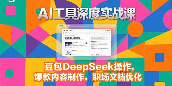 2025AI工具深度实战课，豆包DeepSeek操作，爆款内容制作，职场文档优化-顺彩轻创-资源网-最新项目分享网
