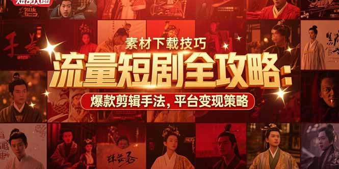 流量短剧全攻略：素材下载技巧，爆款剪辑手法，平台变现策略-顺彩轻创-资源网-最新项目分享网