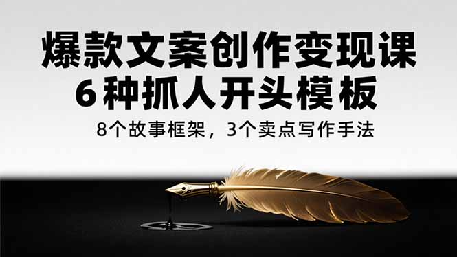 爆款文案创作变现课，6种抓人开头模板，8个故事框架，3个卖点写作手法-顺彩轻创-资源网-最新项目分享网