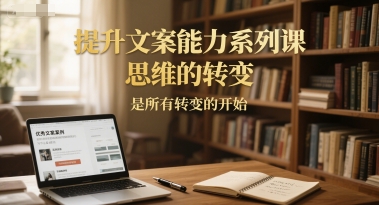 提升文案能力系列课，思维的转变，是所有转变的开始-顺彩轻创-资源网-最新项目分享网