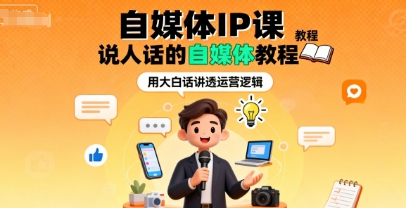 自媒体IP课，说人话的自媒体教程-顺彩轻创-资源网-最新项目分享网