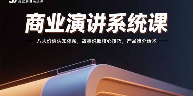 商业演讲系统课：八大价值认知体系，故事说服核心技巧，产品推介话术-顺彩轻创-资源网-最新项目分享网