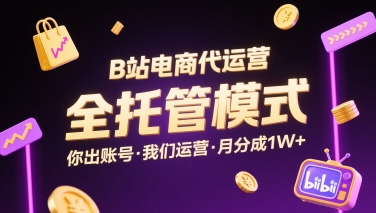 B站电商代运营，全托管模式，你出账号，我们来运营，每月分成1W+【揭秘】-顺彩轻创-资源网-最新项目分享网