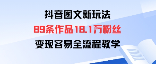 抖音图文新玩法：89条作品收获18.1W粉丝，变现容易全流程教学-顺彩轻创-资源网-最新项目分享网
