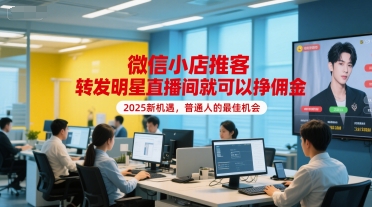微信小店推客，转发明星直播间就可以挣佣金，2025新机遇，普通人的最佳机会-顺彩轻创-资源网-最新项目分享网