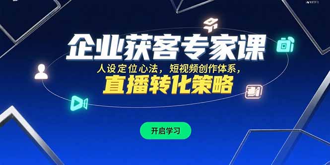 企业获客专家课，人设定位心法，短视频创作体系，直播转化策略-顺彩轻创-资源网-最新项目分享网