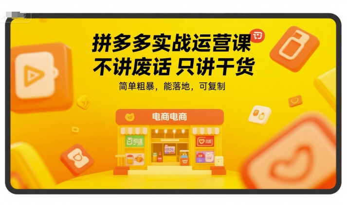 拼多多实战运营课，不讲废话只讲干货，简单粗暴，能落地，可复制-顺彩轻创-资源网-最新项目分享网