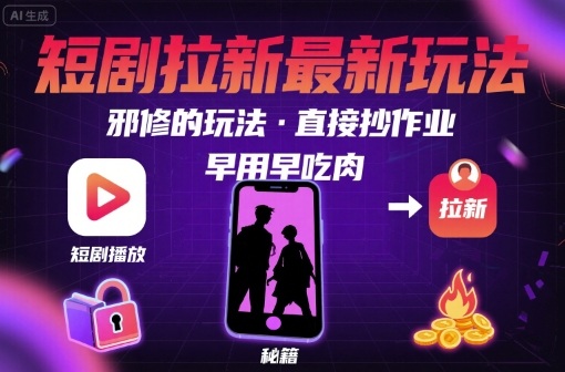 解锁短剧拉新最新玩法，邪修的玩法，直接抄作业，早用早吃肉-顺彩轻创-资源网-最新项目分享网
