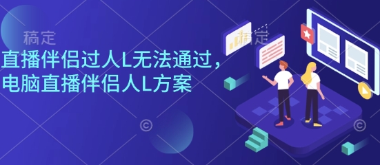 直播伴侣过人L无法通过，电脑直播伴侣人L方案，自测-顺彩轻创-资源网-最新项目分享网