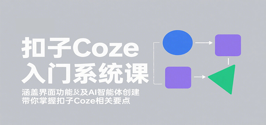 扣子Coze入门系统课：涵盖界面功能及AI智能体创建，带你掌握扣子Coze相关要点-顺彩轻创-资源网-最新项目分享网