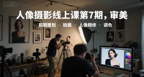 人像摄影线上课第7期，审美-前期策划-拍摄-人像精修-调色-顺彩轻创-资源网-最新项目分享网