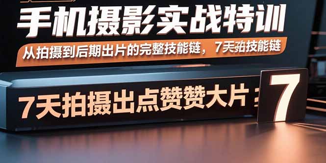 手机摄影实战特训，从拍摄到后期出片的完整技能链，7天拍出点赞大片-顺彩轻创-资源网-最新项目分享网