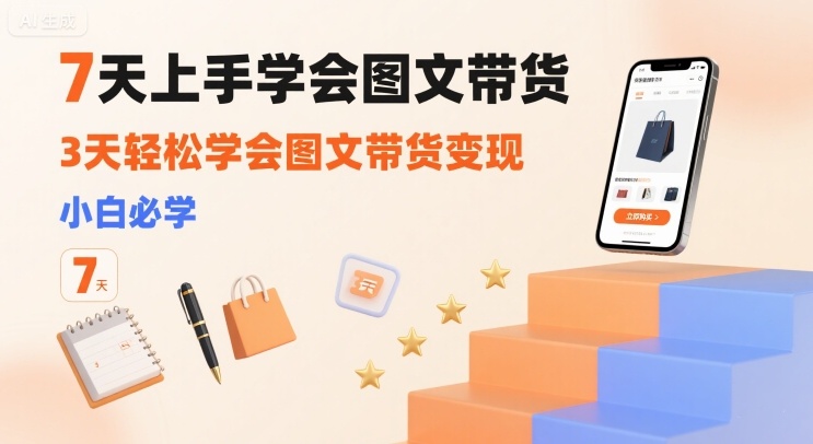 7天上手学会图文带货，3天轻松学会图文带货变现，小白必学-顺彩轻创-资源网-最新项目分享网