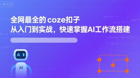 全网最全的coze扣子从入门到实战，快速掌握AI工作流搭建-顺彩轻创-资源网-最新项目分享网