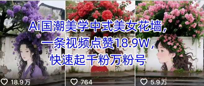 Ai国潮美学中式美女花墙，一条视频点赞18.9W，快速起千粉万粉号-顺彩轻创-资源网-最新项目分享网