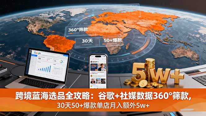 跨境蓝海选品全攻略：谷歌+社媒数据360°筛款,30天50+爆款单店月入额外5w+-顺彩轻创-资源网-最新项目分享网