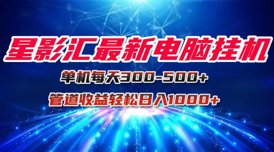 星影汇最新电脑挂机单机每天300+团队管道收益轻松日入1000+-顺彩轻创-资源网-最新项目分享网