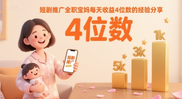 短剧推广全职宝妈每天收益4位数的经验分享-顺彩轻创-资源网-最新项目分享网
